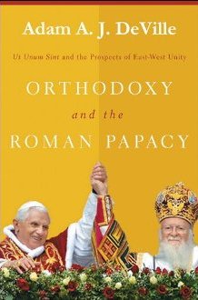 Orthodoxy and the Roman Papacy: Ut Unum Sint and the Prospects of East-West Unity Orthodoxy and the Roman Papacy: Ut Unum Sint and the Prospects of East-West Unity