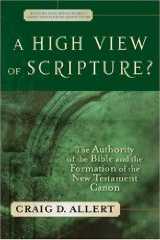 A High View of Scripture: The Authority of the Bible and the Formation of the New Testament A High View of Scripture: The Authority of the Bible and the Formation of the New Testament
