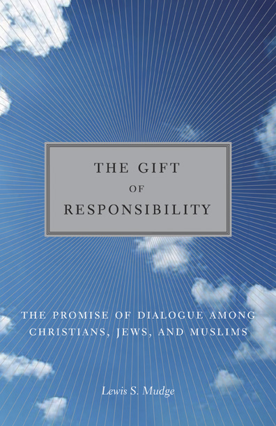 The Gift of Responsibility: The Promise of Dialogue among Christians, Jews, and Muslims The Gift of Responsibility: The Promise of Dialogue among Christians, Jews, and Muslims