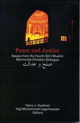 Peace and Justice: Essays from the Fourth Shi'i Muslim Mennonite Christian Dialogue Peace and Justice: Essays from the Fourth Shi'i Muslim Mennonite Christian Dialogue