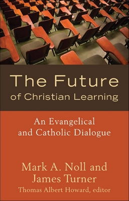The Future of Christian Learning: An Evangelical and Catholic Dialogue The Future of Christian Learning: An Evangelical and Catholic Dialogue