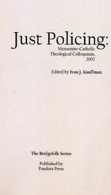 Just Policing:
Mennonite-Catholic Theological Colloquium, 2002 Just Policing:
Mennonite-Catholic Theological Colloquium, 2002