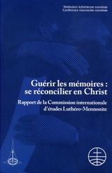 Guérir les mémoires: se réconcilier en Christ:
Rapport de la Commission internationale d'études Luthéro-Mennonite Guérir les mémoires: se réconcilier en Christ:
Rapport de la Commission internationale d'études Luthéro-Mennonite