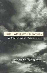 The Twentieth Century: A Theological Overview The Twentieth Century: A Theological Overview