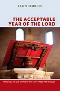 The Acceptable Year of the Lord: Preaching the Old Testament with Faith, Finesse and Fervour The Acceptable Year of the Lord: Preaching the Old Testament with Faith, Finesse and Fervour